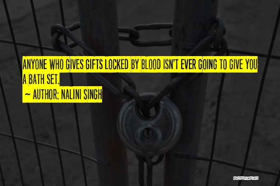 Nalini Singh Quotes: Anyone Who Gives Gifts Locked By Blood Isn't Ever Going To Give You A Bath Set.