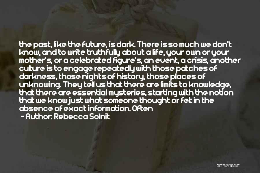 Rebecca Solnit Quotes: The Past, Like The Future, Is Dark. There Is So Much We Don't Know, And To Write Truthfully About A