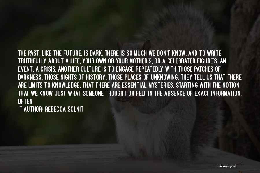 Rebecca Solnit Quotes: The Past, Like The Future, Is Dark. There Is So Much We Don't Know, And To Write Truthfully About A