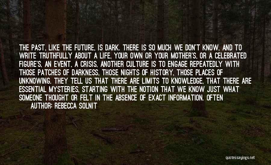 Rebecca Solnit Quotes: The Past, Like The Future, Is Dark. There Is So Much We Don't Know, And To Write Truthfully About A