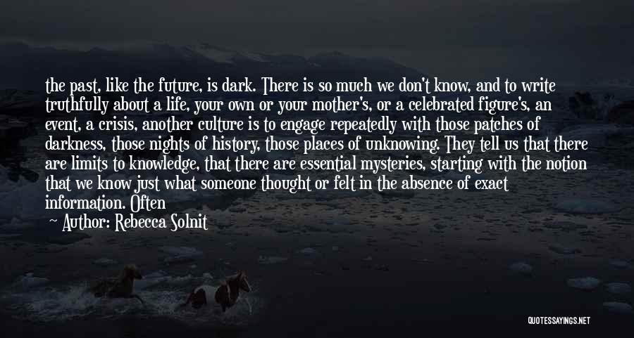 Rebecca Solnit Quotes: The Past, Like The Future, Is Dark. There Is So Much We Don't Know, And To Write Truthfully About A