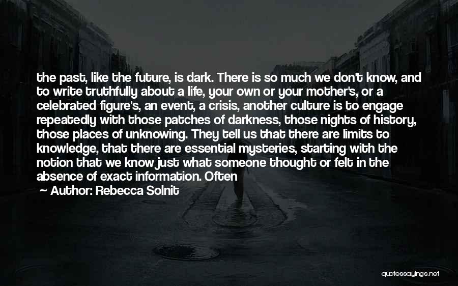 Rebecca Solnit Quotes: The Past, Like The Future, Is Dark. There Is So Much We Don't Know, And To Write Truthfully About A