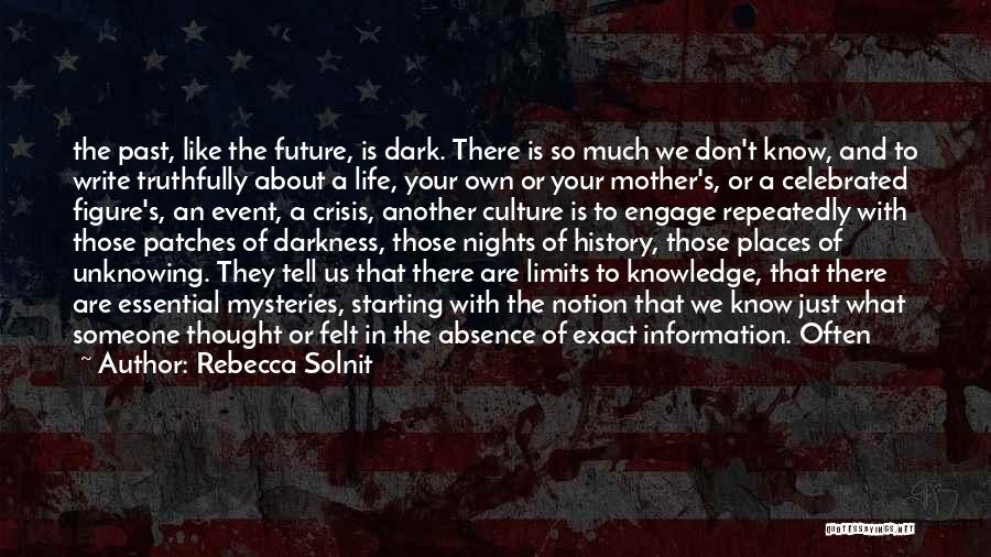 Rebecca Solnit Quotes: The Past, Like The Future, Is Dark. There Is So Much We Don't Know, And To Write Truthfully About A