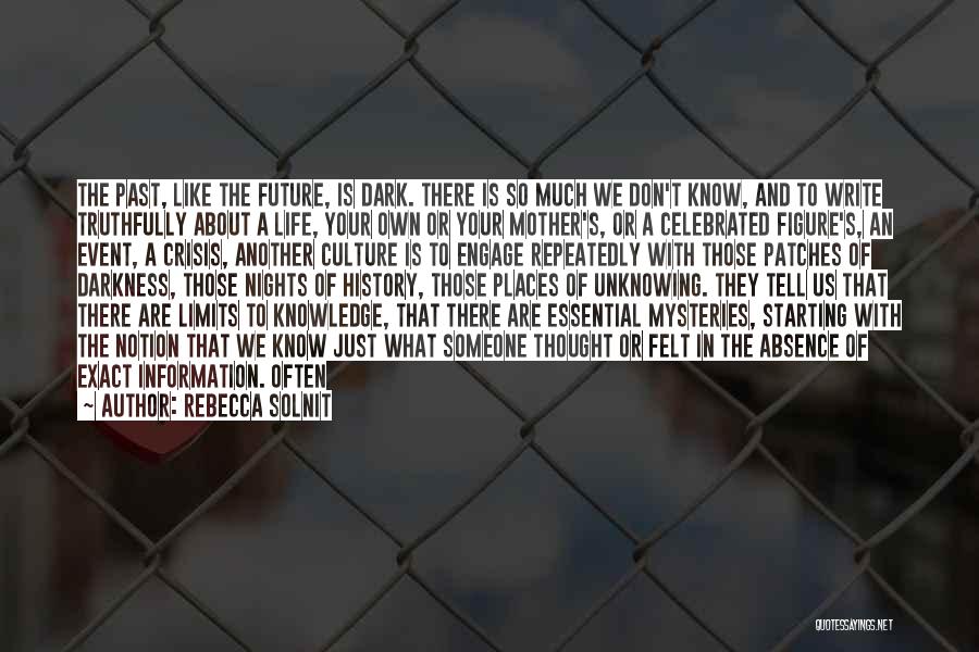 Rebecca Solnit Quotes: The Past, Like The Future, Is Dark. There Is So Much We Don't Know, And To Write Truthfully About A