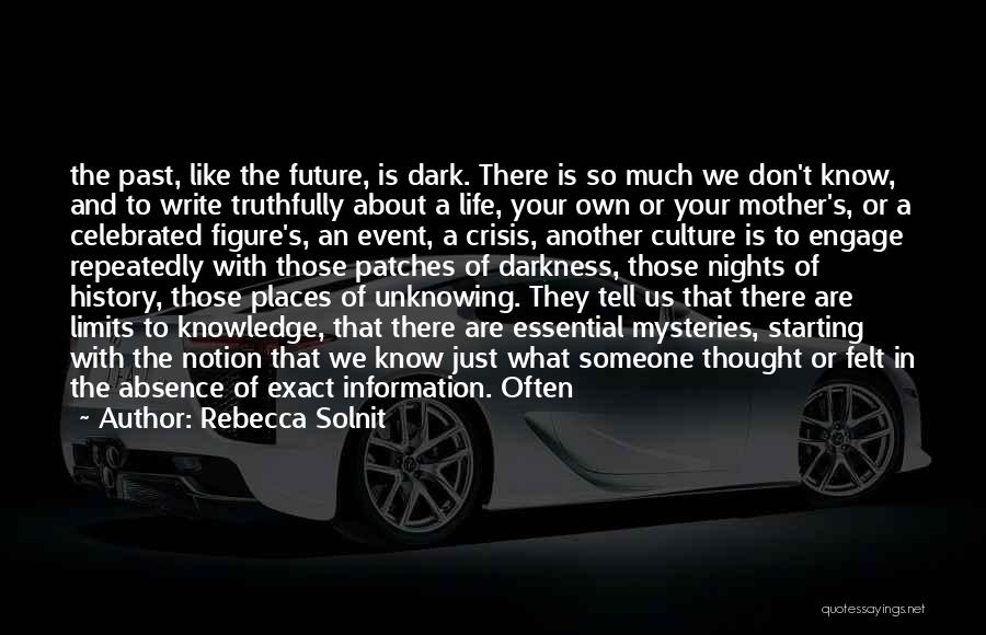 Rebecca Solnit Quotes: The Past, Like The Future, Is Dark. There Is So Much We Don't Know, And To Write Truthfully About A