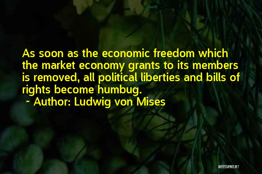 Ludwig Von Mises Quotes: As Soon As The Economic Freedom Which The Market Economy Grants To Its Members Is Removed, All Political Liberties And
