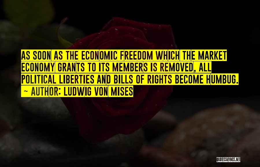Ludwig Von Mises Quotes: As Soon As The Economic Freedom Which The Market Economy Grants To Its Members Is Removed, All Political Liberties And