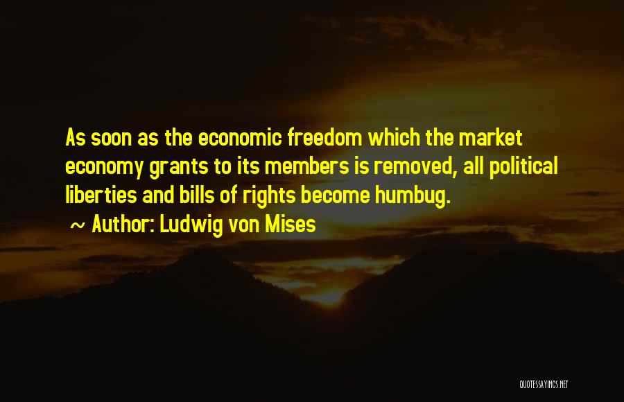 Ludwig Von Mises Quotes: As Soon As The Economic Freedom Which The Market Economy Grants To Its Members Is Removed, All Political Liberties And