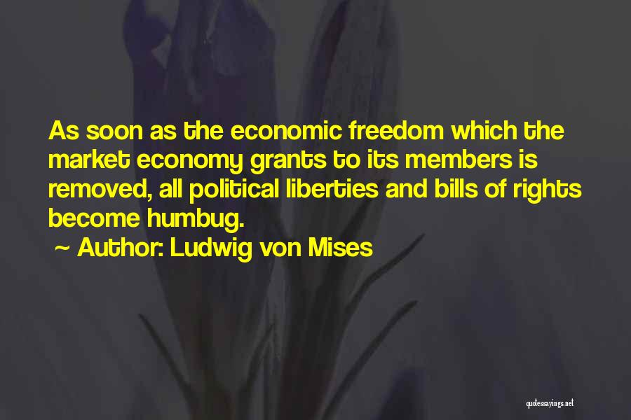 Ludwig Von Mises Quotes: As Soon As The Economic Freedom Which The Market Economy Grants To Its Members Is Removed, All Political Liberties And