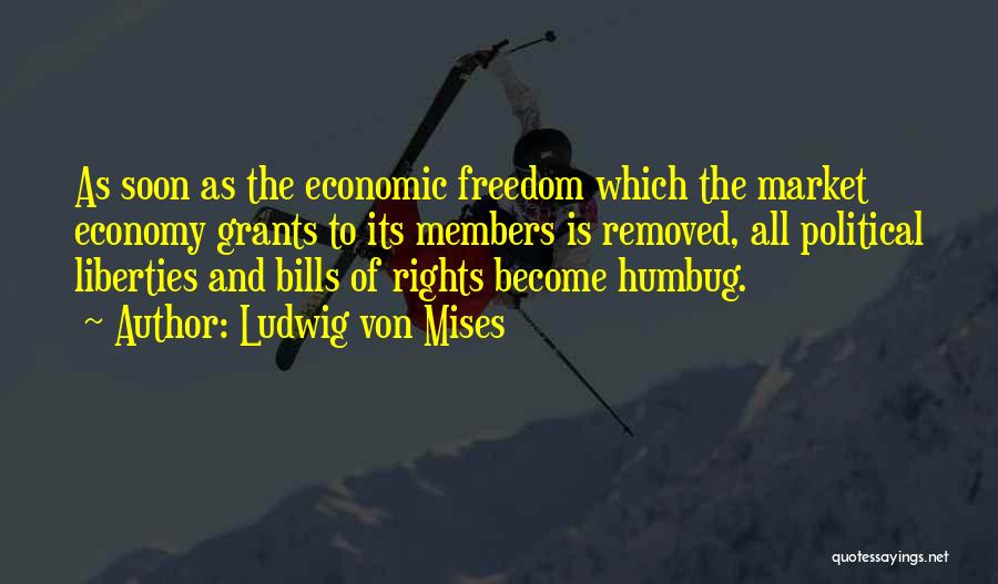 Ludwig Von Mises Quotes: As Soon As The Economic Freedom Which The Market Economy Grants To Its Members Is Removed, All Political Liberties And