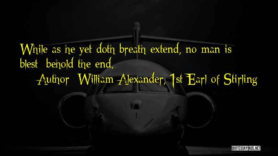 William Alexander, 1st Earl Of Stirling Quotes: While As He Yet Doth Breath Extend, No Man Is Blest; Behold The End.