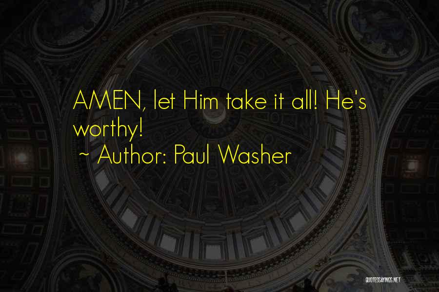 Paul Washer Quotes: Amen, Let Him Take It All! He's Worthy!