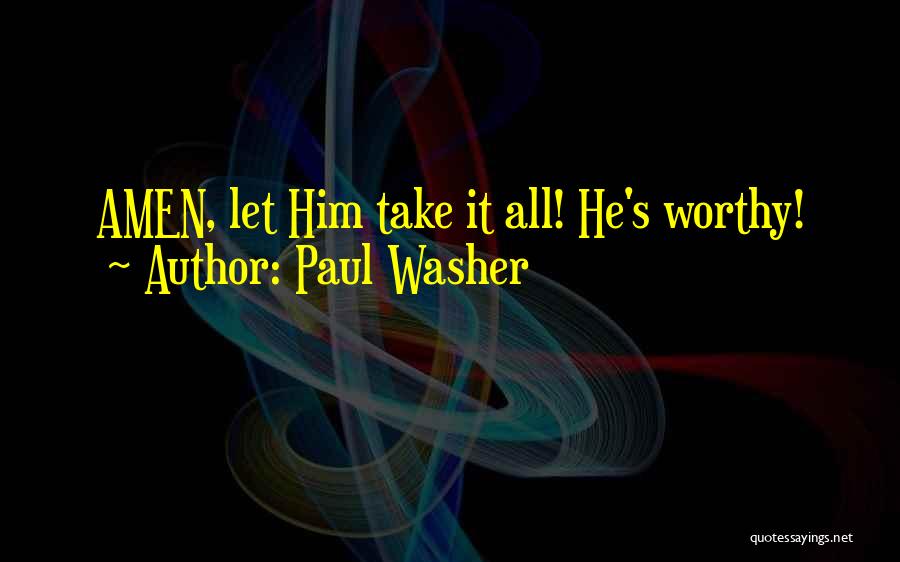 Paul Washer Quotes: Amen, Let Him Take It All! He's Worthy!