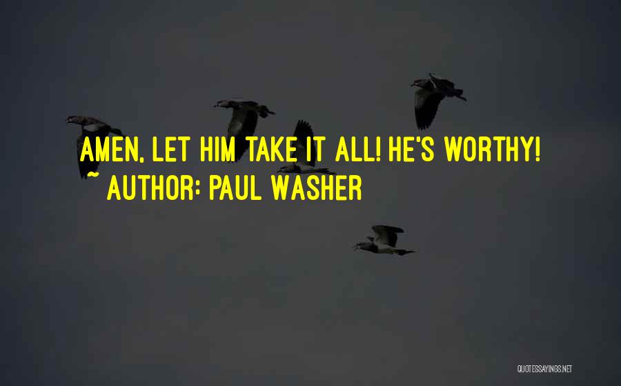Paul Washer Quotes: Amen, Let Him Take It All! He's Worthy!