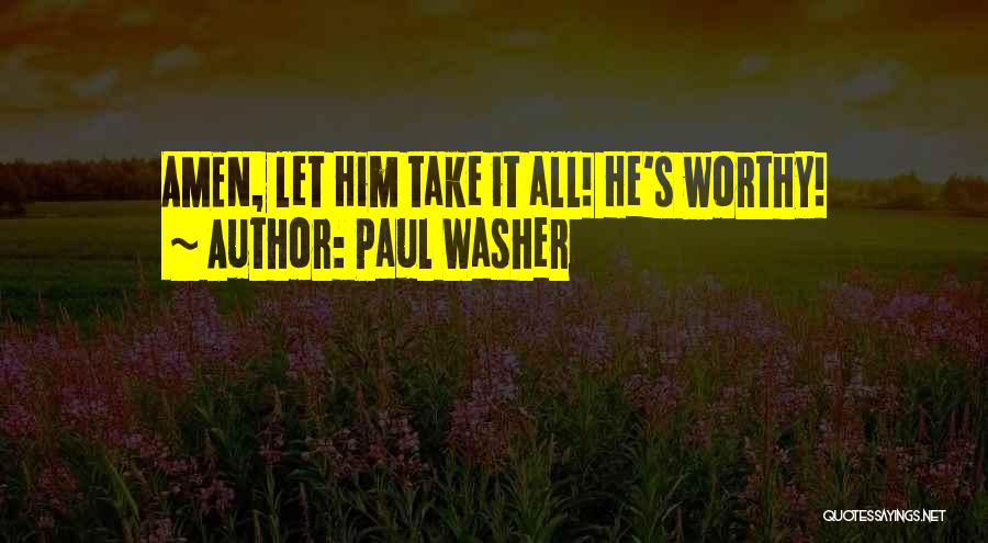 Paul Washer Quotes: Amen, Let Him Take It All! He's Worthy!