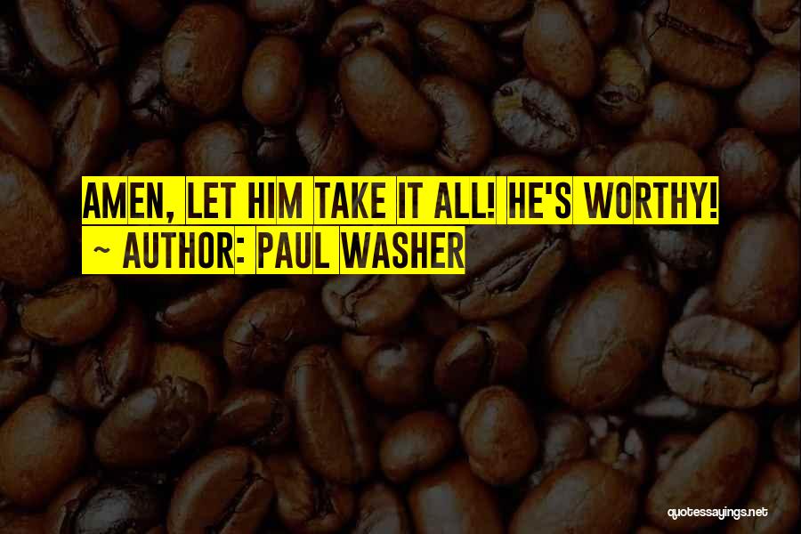 Paul Washer Quotes: Amen, Let Him Take It All! He's Worthy!