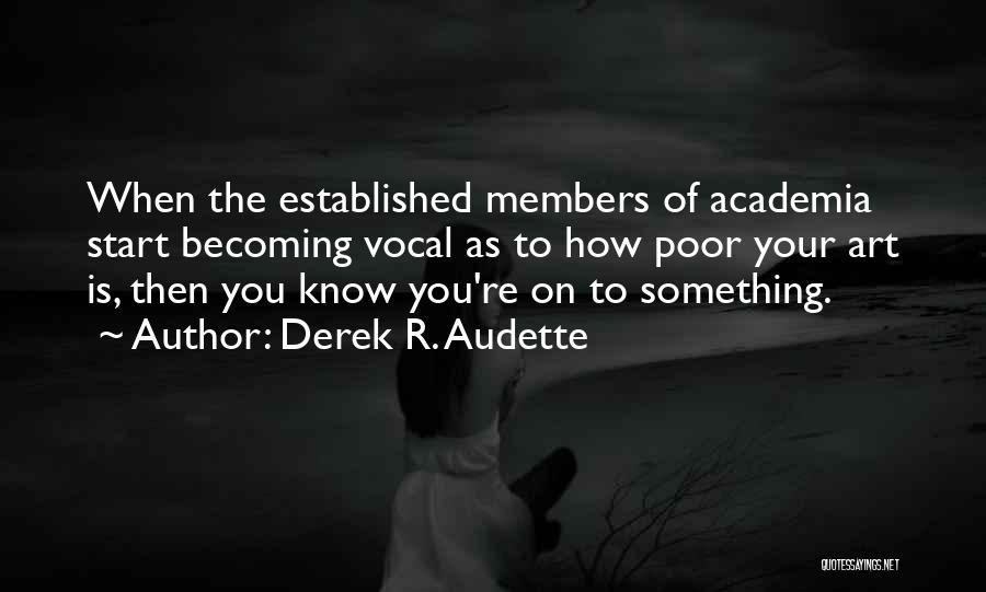 Derek R. Audette Quotes: When The Established Members Of Academia Start Becoming Vocal As To How Poor Your Art Is, Then You Know You're