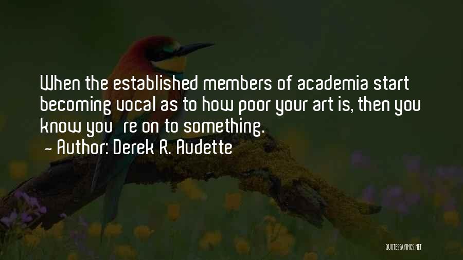 Derek R. Audette Quotes: When The Established Members Of Academia Start Becoming Vocal As To How Poor Your Art Is, Then You Know You're