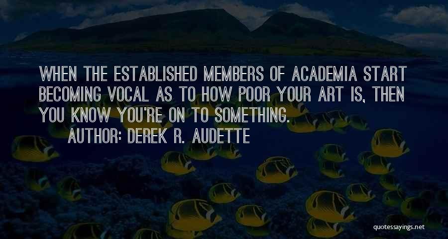 Derek R. Audette Quotes: When The Established Members Of Academia Start Becoming Vocal As To How Poor Your Art Is, Then You Know You're