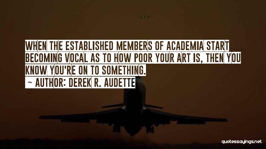 Derek R. Audette Quotes: When The Established Members Of Academia Start Becoming Vocal As To How Poor Your Art Is, Then You Know You're