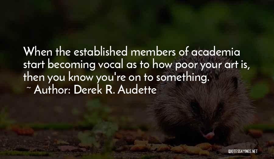 Derek R. Audette Quotes: When The Established Members Of Academia Start Becoming Vocal As To How Poor Your Art Is, Then You Know You're