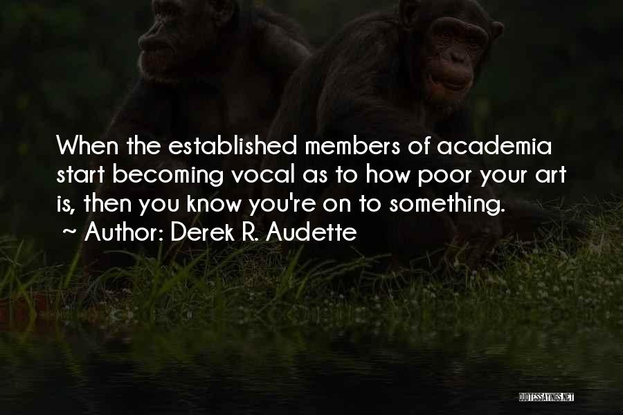 Derek R. Audette Quotes: When The Established Members Of Academia Start Becoming Vocal As To How Poor Your Art Is, Then You Know You're