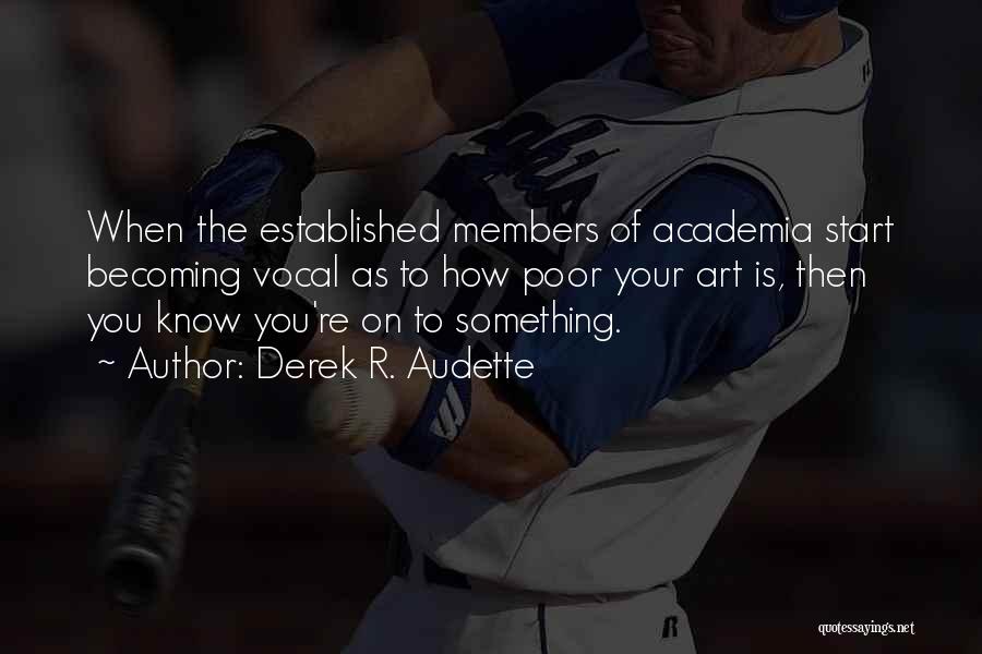 Derek R. Audette Quotes: When The Established Members Of Academia Start Becoming Vocal As To How Poor Your Art Is, Then You Know You're