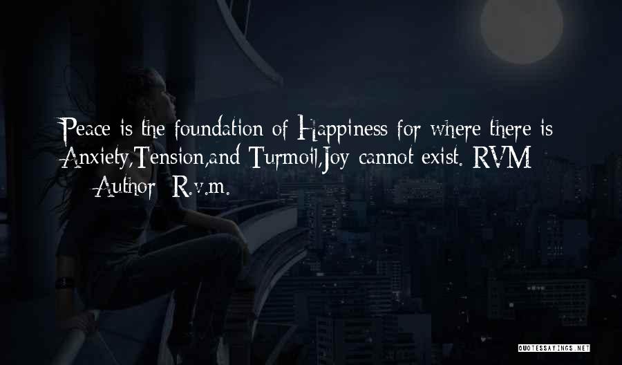 R.v.m. Quotes: Peace Is The Foundation Of Happiness-for Where There Is Anxiety,tension,and Turmoil,joy Cannot Exist.-rvm