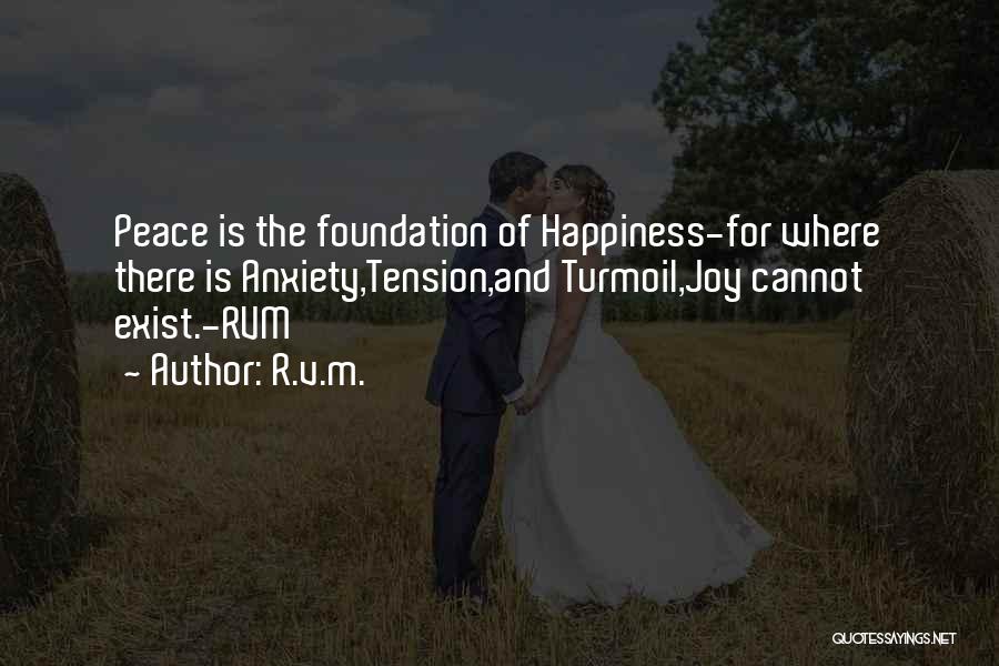 R.v.m. Quotes: Peace Is The Foundation Of Happiness-for Where There Is Anxiety,tension,and Turmoil,joy Cannot Exist.-rvm