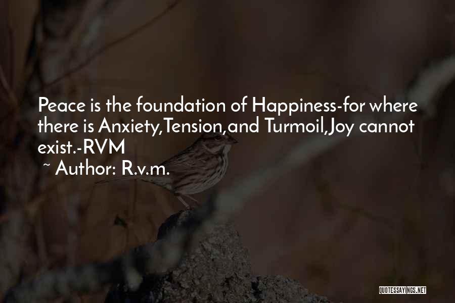 R.v.m. Quotes: Peace Is The Foundation Of Happiness-for Where There Is Anxiety,tension,and Turmoil,joy Cannot Exist.-rvm