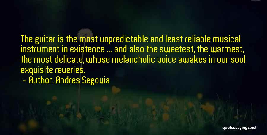 Andres Segovia Quotes: The Guitar Is The Most Unpredictable And Least Reliable Musical Instrument In Existence ... And Also The Sweetest, The Warmest,