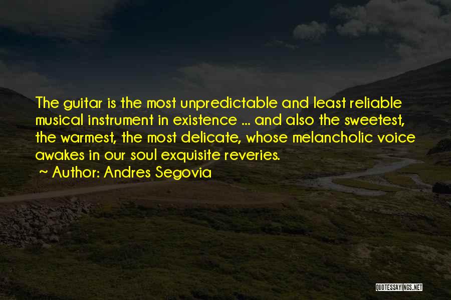 Andres Segovia Quotes: The Guitar Is The Most Unpredictable And Least Reliable Musical Instrument In Existence ... And Also The Sweetest, The Warmest,