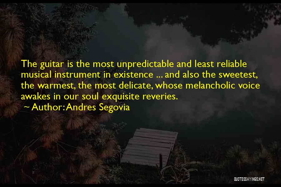 Andres Segovia Quotes: The Guitar Is The Most Unpredictable And Least Reliable Musical Instrument In Existence ... And Also The Sweetest, The Warmest,