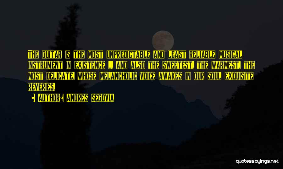 Andres Segovia Quotes: The Guitar Is The Most Unpredictable And Least Reliable Musical Instrument In Existence ... And Also The Sweetest, The Warmest,