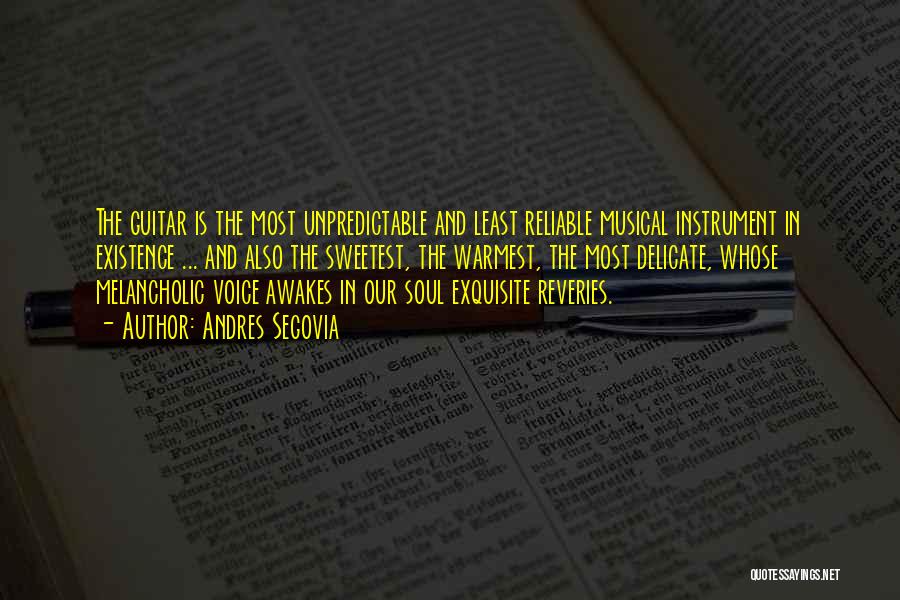 Andres Segovia Quotes: The Guitar Is The Most Unpredictable And Least Reliable Musical Instrument In Existence ... And Also The Sweetest, The Warmest,