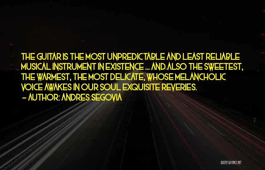 Andres Segovia Quotes: The Guitar Is The Most Unpredictable And Least Reliable Musical Instrument In Existence ... And Also The Sweetest, The Warmest,