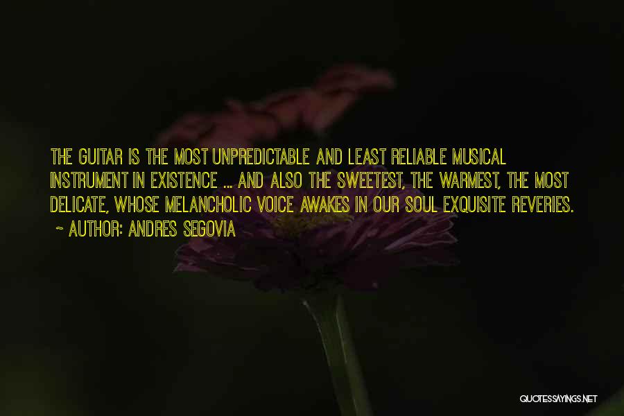 Andres Segovia Quotes: The Guitar Is The Most Unpredictable And Least Reliable Musical Instrument In Existence ... And Also The Sweetest, The Warmest,