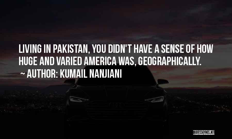 Kumail Nanjiani Quotes: Living In Pakistan, You Didn't Have A Sense Of How Huge And Varied America Was, Geographically.