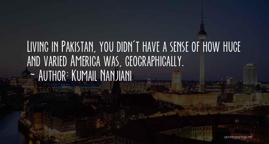 Kumail Nanjiani Quotes: Living In Pakistan, You Didn't Have A Sense Of How Huge And Varied America Was, Geographically.