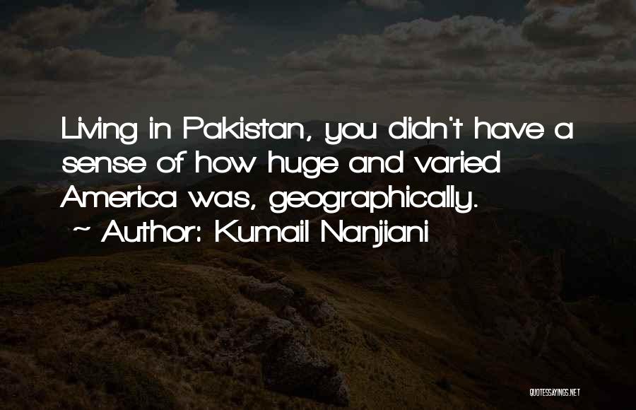 Kumail Nanjiani Quotes: Living In Pakistan, You Didn't Have A Sense Of How Huge And Varied America Was, Geographically.