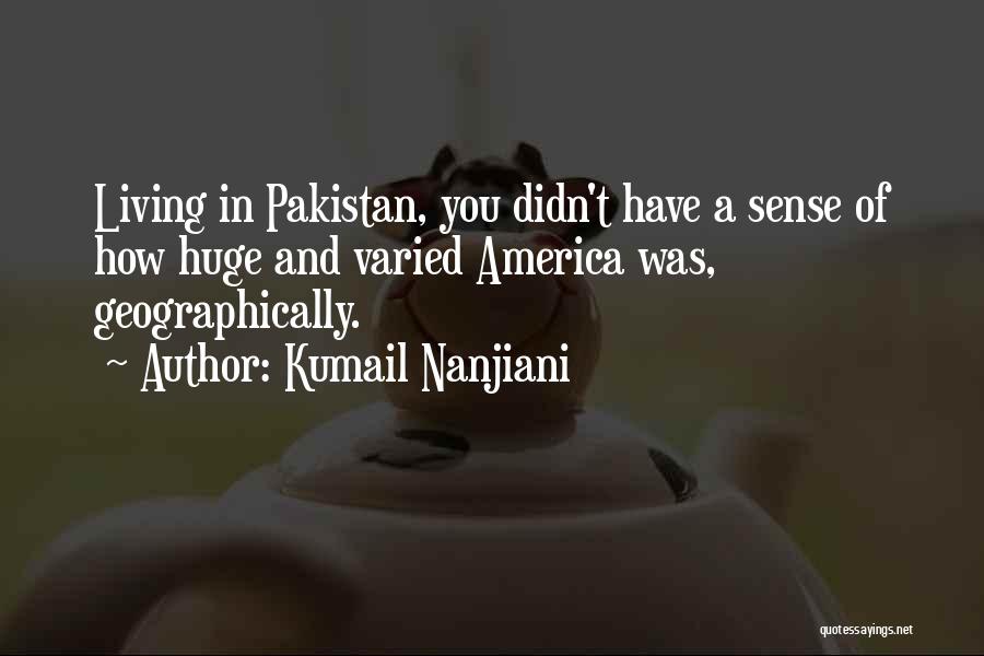 Kumail Nanjiani Quotes: Living In Pakistan, You Didn't Have A Sense Of How Huge And Varied America Was, Geographically.