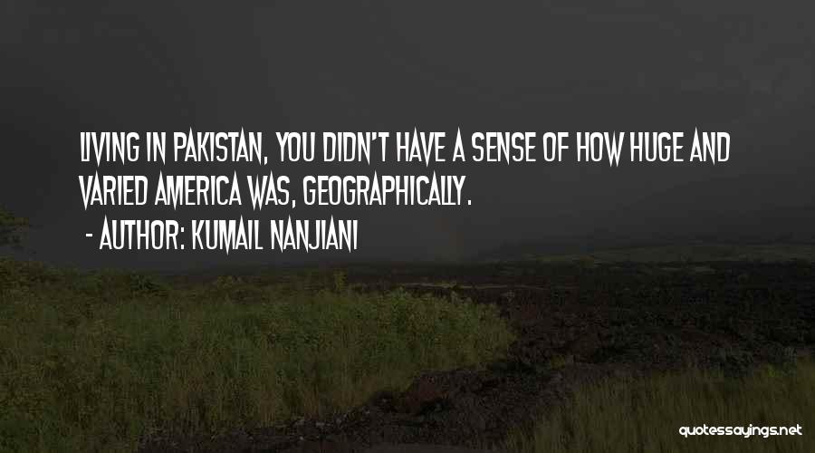 Kumail Nanjiani Quotes: Living In Pakistan, You Didn't Have A Sense Of How Huge And Varied America Was, Geographically.
