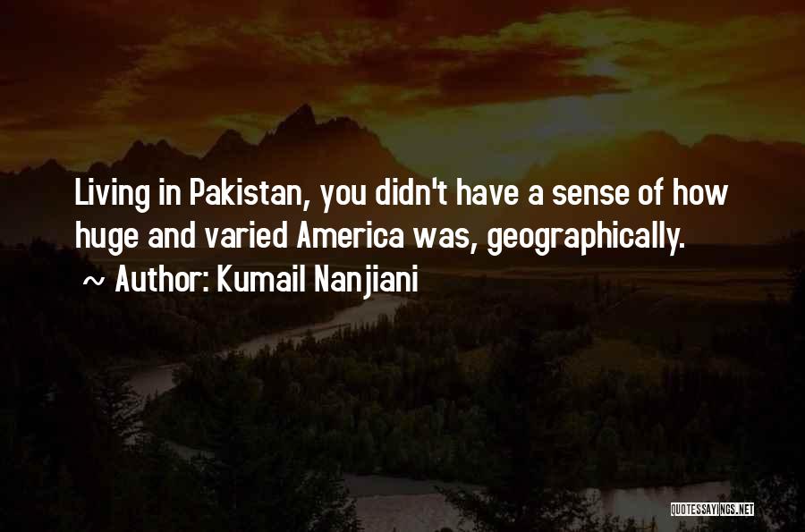 Kumail Nanjiani Quotes: Living In Pakistan, You Didn't Have A Sense Of How Huge And Varied America Was, Geographically.