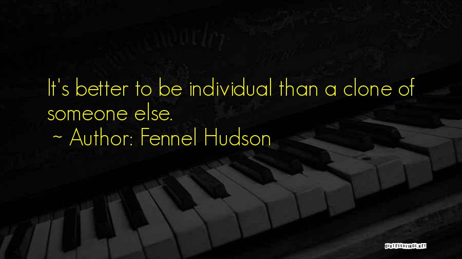 Fennel Hudson Quotes: It's Better To Be Individual Than A Clone Of Someone Else.