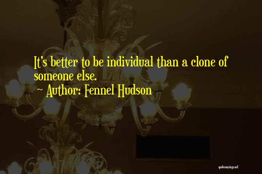 Fennel Hudson Quotes: It's Better To Be Individual Than A Clone Of Someone Else.