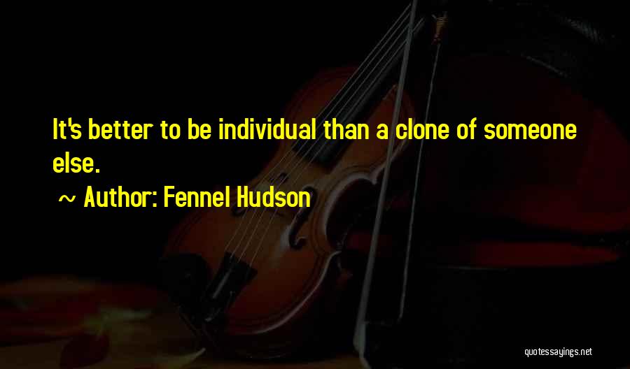 Fennel Hudson Quotes: It's Better To Be Individual Than A Clone Of Someone Else.