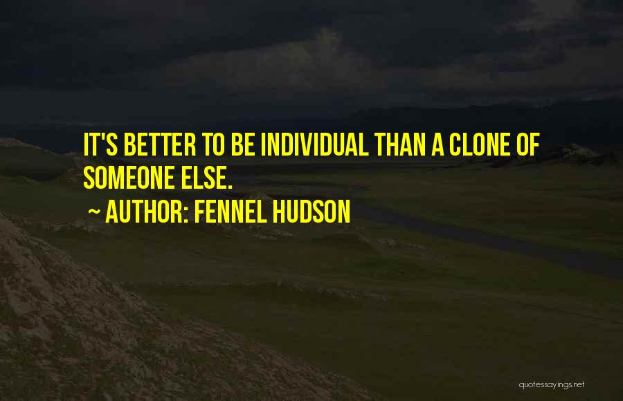 Fennel Hudson Quotes: It's Better To Be Individual Than A Clone Of Someone Else.