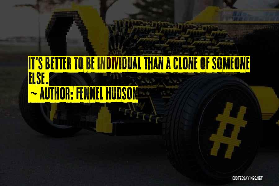 Fennel Hudson Quotes: It's Better To Be Individual Than A Clone Of Someone Else.