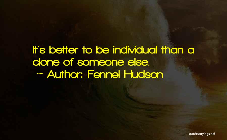 Fennel Hudson Quotes: It's Better To Be Individual Than A Clone Of Someone Else.