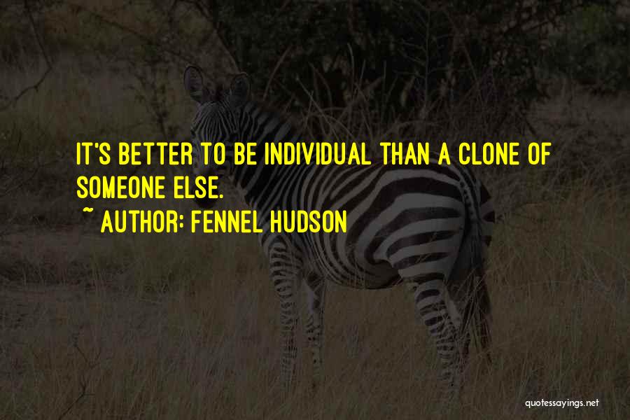 Fennel Hudson Quotes: It's Better To Be Individual Than A Clone Of Someone Else.